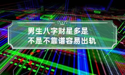 男生八字财星多是不是不靠谱容易出轨