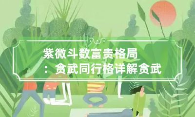 紫微斗数富贵格局：贪武同行格详解 贪武同行格成格条件