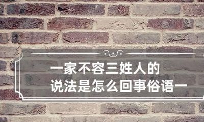 一家不容三姓人的说法是怎么回事 俗语一家不容三姓