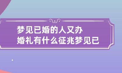 梦见已婚的人又办婚礼有什么征兆 梦见已婚的人又办婚礼有什么征兆嘛