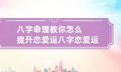 八字命理教你怎么提升恋爱运 八字恋爱运势