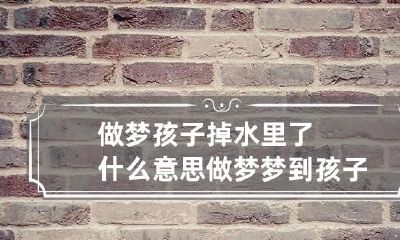 做梦孩子掉水里了什么意思 做梦梦到孩子掉水里是什么意思