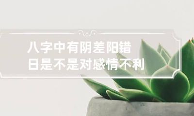 八字中有阴差阳错日是不是对感情不利