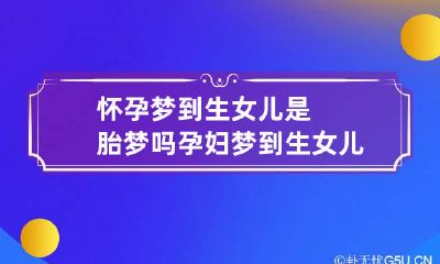 怀孕梦到生女儿是胎梦吗 孕妇梦到生女儿的胎梦