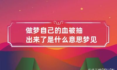 做梦自己的血被抽出来了是什么意思 梦见自己的血被抽了