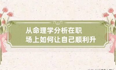 从命理学分析在职场上如何让自己顺利升职加薪