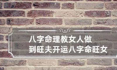 八字命理教女人做到旺夫开运 八字命旺女人好不好