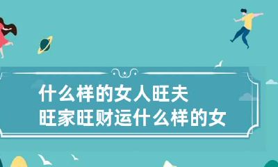 什么样的女人旺夫旺家旺财运 什么样的女人旺夫?