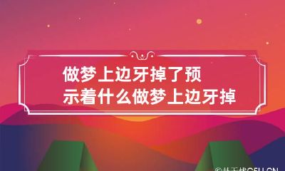 做梦上边牙掉了预示着什么 做梦上边牙掉了预示着什么预兆