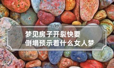 梦见房子开裂快要倒塌预示着什么 女人梦见房子开裂快要倒塌是什么意思