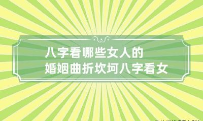 八字看哪些女人的婚姻曲折坎坷 八字看女性婚姻