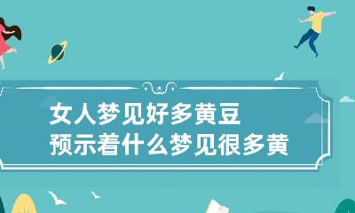 女人梦见好多黄豆预示着什么 梦见很多黄豆是什么意思