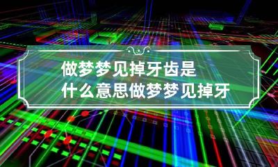 做梦梦见掉牙齿是什么意思 做梦梦见掉牙齿是什么意思怎么破除