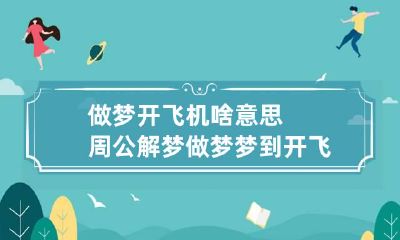 做梦开飞机啥意思周公解梦 做梦梦到开飞机是什么意思啊