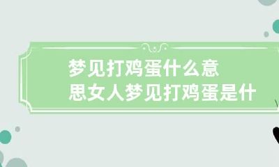 梦见打鸡蛋什么意思 女人梦见打鸡蛋是什么意思