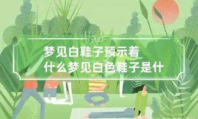 梦见白鞋子预示着什么 梦见白色鞋子是什么意思