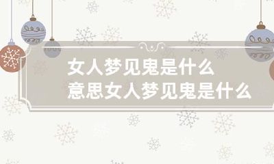 女人梦见鬼是什么意思 女人梦见鬼是什么意思我还把它打跑了