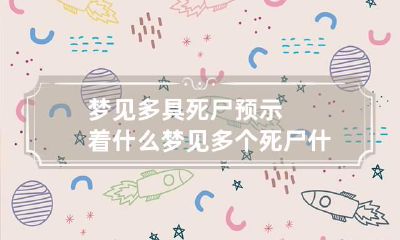 梦见多具死尸预示着什么 梦见多个死尸什么预兆