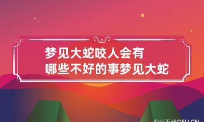 梦见大蛇咬人会有哪些不好的事 梦见大蛇咬人会有哪些不好的事呢