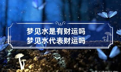 梦见水是有财运吗 梦见水代表财运吗