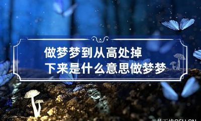 做梦梦到从高处掉下来是什么意思 做梦梦到从高处掉下来是什么意思医学上