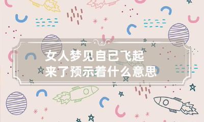 女人梦见自己飞起来了预示着什么意思