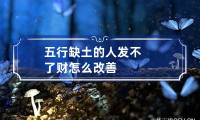 五行缺土的人发不了财怎么改善