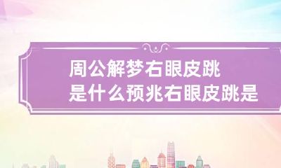 周公解梦右眼皮跳是什么预兆 右眼皮跳是怎么回事周公解梦