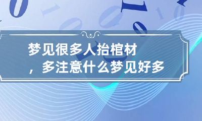 梦见很多人抬棺材，多注意什么 梦见好多人抬棺材好不好