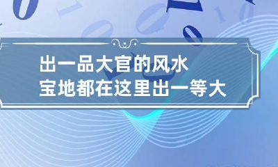 出一品大官的风水宝地都在这里 出一等大官的风水宝地