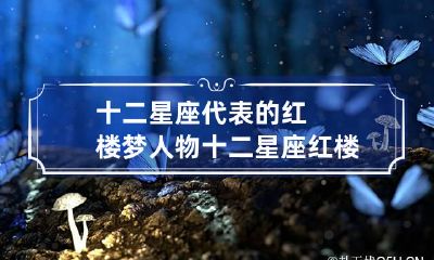 十二星座代表的红楼梦人物 十二星座红楼梦的十二金钗的排名