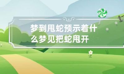 梦到甩蛇预示着什么 梦见把蛇甩开