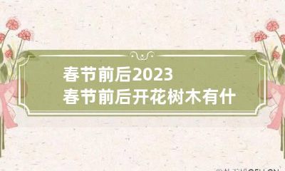 春节前后2023 春节前后开花树木有什么品种