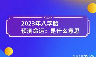 2023年八字胎预测命运：是什么意思 2023年有婚姻的八字