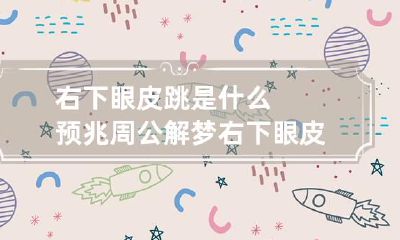 右下眼皮跳是什么预兆周公解梦 右下眼皮跳是怎么回事有什么预兆