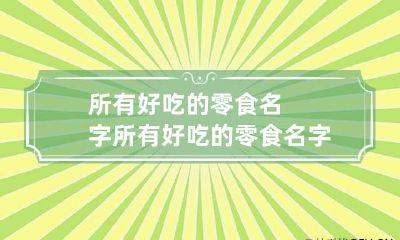 所有好吃的零食名字 所有好吃的零食名字大全
