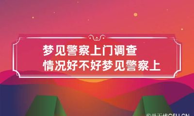梦见警察上门调查情况好不好 梦见警察上门调查别人