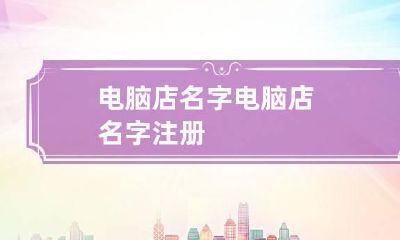 电脑店名字 电脑店名字注册