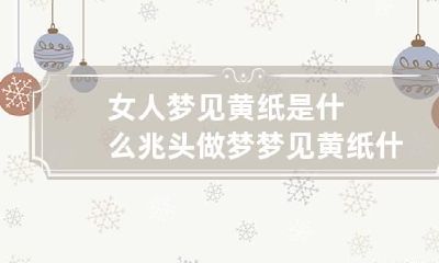 女人梦见黄纸是什么兆头 做梦梦见黄纸什么意思