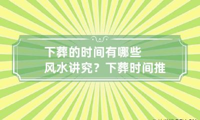 下葬的时间有哪些风水讲究？ 下葬时间推算