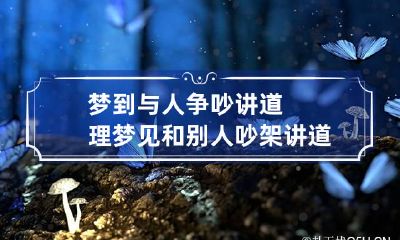 梦到与人争吵讲道理 梦见和别人吵架讲道理