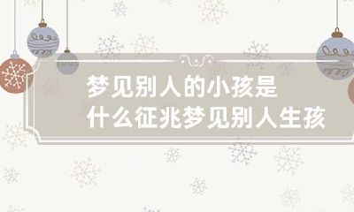 梦见别人的小孩是什么征兆 梦见别人生孩子是什么征兆