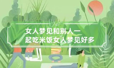 女人梦见和别人一起吃米饭 女人梦见好多人一起吃大米饭