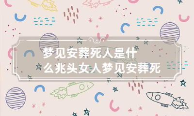 梦见安葬死人是什么兆头 女人梦见安葬死人是什么兆头