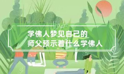 学佛人梦见自己的师父预示着什么 学佛人梦见自己的师父预示着什么呢