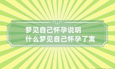 梦见自己怀孕说明什么 梦见自己怀孕了寓意着什么