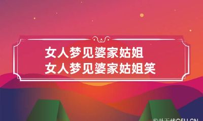 女人梦见婆家姑姐 女人梦见婆家姑姐笑