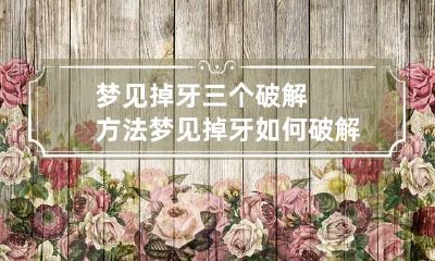 梦见掉牙三个破解方法 梦见掉牙如何破解