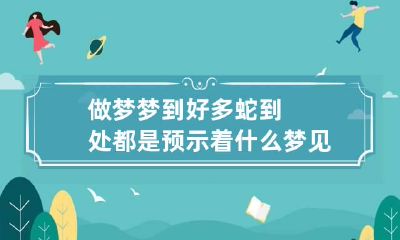 做梦梦到好多蛇到处都是预示着什么 梦见很多蛇,到处都是蛇,是什么原因?