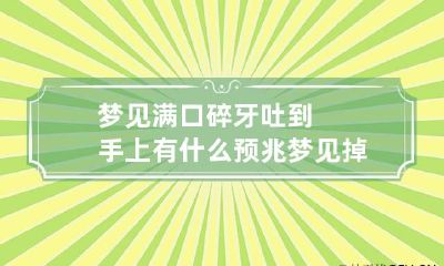 梦见满口碎牙吐到手上有什么预兆 梦见掉全口牙吐手里